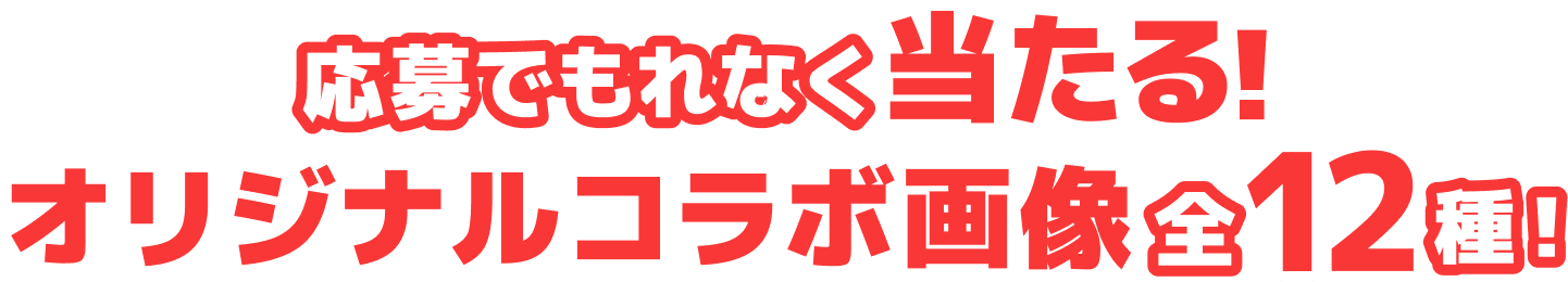 応募でもれなく当たる! オリジナルコラボ画像全12種!