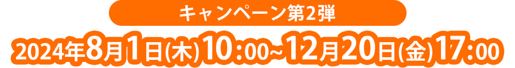 キャンペーン第2弾2024年8月1日(木)10:00〜12月20日(金)17:00